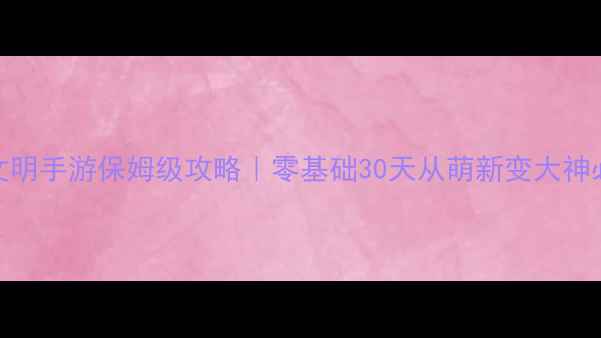 图片 帝国与文明手游保姆级攻略｜零基础30天从萌新变大神必看技巧