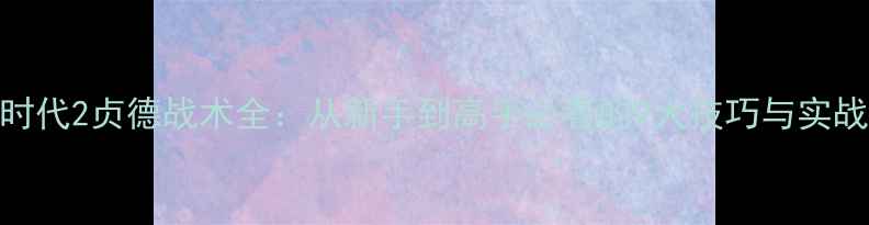 图片 帝国时代2贞德战术全：从新手到高手必看的9大技巧与实战方案