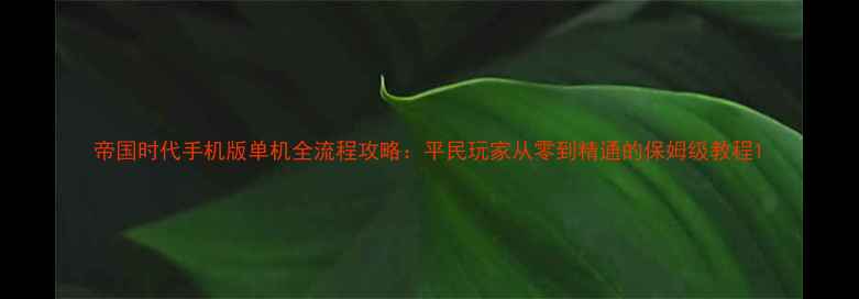 图片 帝国时代手机版单机全流程攻略：平民玩家从零到精通的保姆级教程1