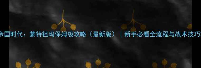 图片 帝国时代：蒙特祖玛保姆级攻略（最新版）｜新手必看全流程与战术技巧2