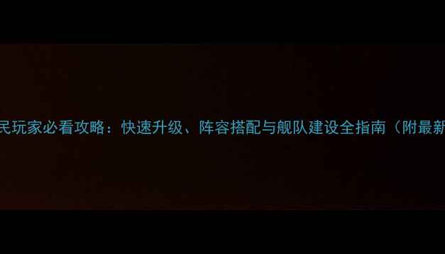 图片 帝国海战平民玩家必看攻略：快速升级、阵容搭配与舰队建设全指南（附最新版本技巧）