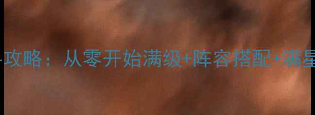 图片 帝指沙城保姆级新手攻略：从零开始满级+阵容搭配+满星技巧（附资源图）2