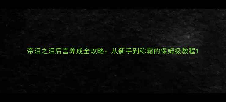 图片 帝泪之泪后宫养成全攻略：从新手到称霸的保姆级教程1
