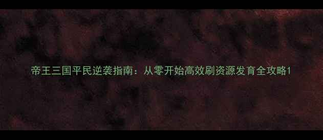 图片 帝王三国平民逆袭指南：从零开始高效刷资源发育全攻略1