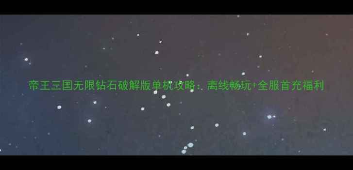 图片 帝王三国无限钻石破解版单机攻略：离线畅玩+全服首充福利
