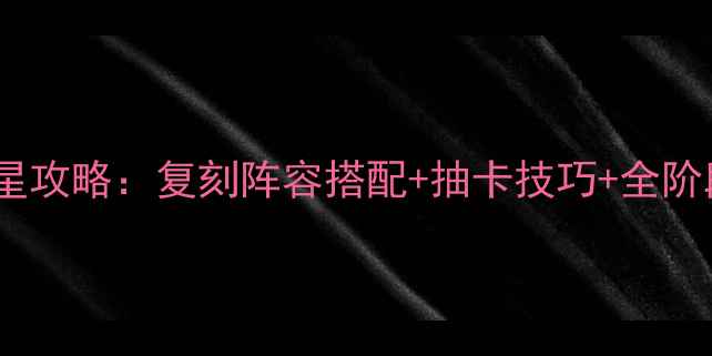 图片 常磐森林满星攻略：复刻阵容搭配+抽卡技巧+全阶段通关指南1