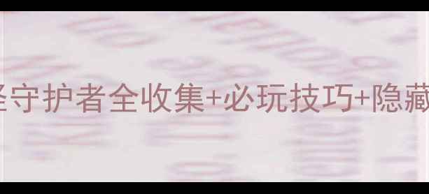 图片 平民党必看！口袋妖怪守护者全收集+必玩技巧+隐藏剧情（附速通攻略）2
