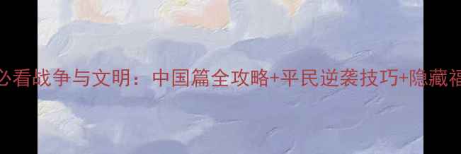 图片 平民逆袭必看战争与文明：中国篇全攻略+平民逆袭技巧+隐藏福利大公开