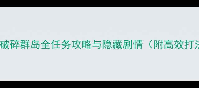 图片 平民通关必看！破碎群岛全任务攻略与隐藏剧情（附高效打法与资源推荐）2