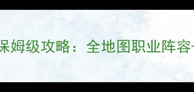 图片 平行的幻想曲0保姆级攻略：全地图职业阵容+零氪必看技巧1