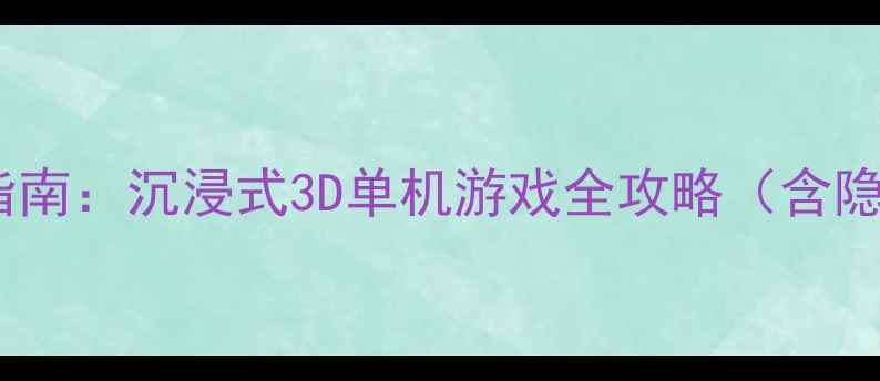 图片 幻境征途通关指南：沉浸式3D单机游戏全攻略（含隐藏成就解锁）1