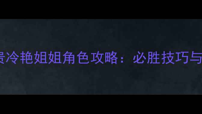 图片 幻想大陆高贵冷艳姐姐角色攻略：必胜技巧与隐藏任务全2
