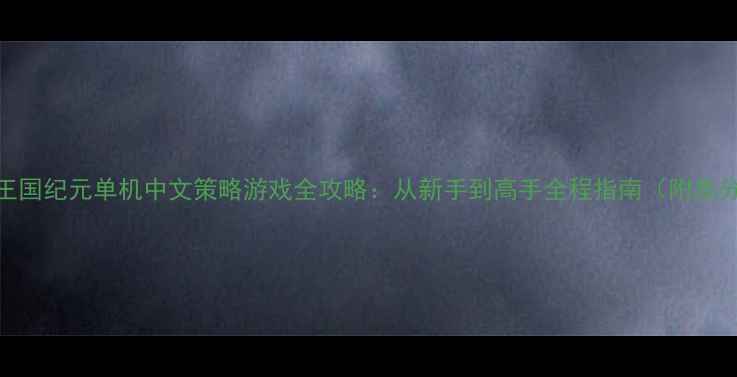 图片 幻想大陆：王国纪元单机中文策略游戏全攻略：从新手到高手全程指南（附高分通关技巧）