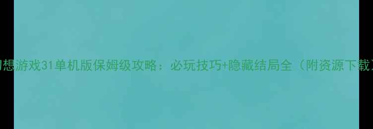 图片 幻想游戏31单机版保姆级攻略：必玩技巧+隐藏结局全（附资源下载）