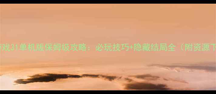 图片 幻想游戏31单机版保姆级攻略：必玩技巧+隐藏结局全（附资源下载）2