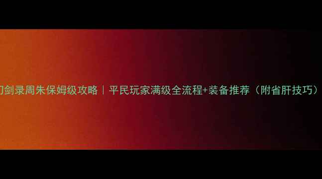 图片 幽城幻剑录周朱保姆级攻略｜平民玩家满级全流程+装备推荐（附省肝技巧）💥🎮1