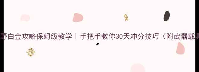 图片 幽灵行动荒野白金攻略保姆级教学｜手把手教你30天冲分技巧（附武器载具地图全）1