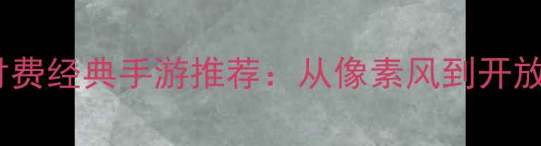 图片 应用宝单机游戏深度攻略十大零付费经典手游推荐：从像素风到开放世界，手把手教你解锁隐藏成就1