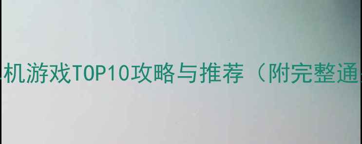 图片 度必玩单机游戏TOP10攻略与推荐（附完整通关指南）