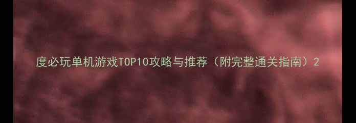 图片 度必玩单机游戏TOP10攻略与推荐（附完整通关指南）2