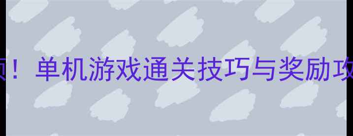 图片 度必领！单机游戏通关技巧与奖励攻略全2