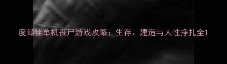 图片 度最佳单机丧尸游戏攻略：生存、建造与人性挣扎全1