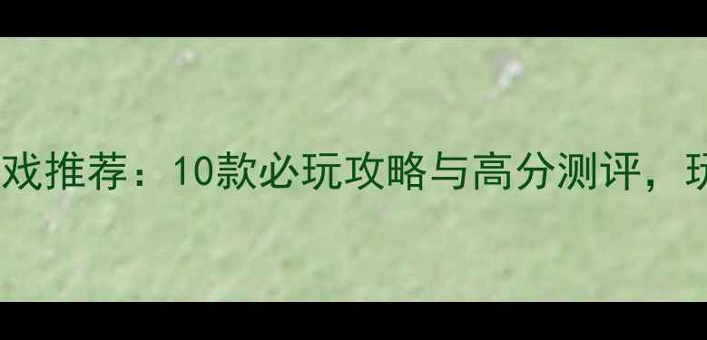 图片 度最佳单机游戏推荐：10款必玩攻略与高分测评，玩家必备清单2