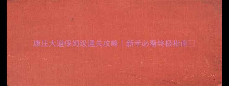 图片 康庄大道保姆级通关攻略｜新手必看终极指南🔥