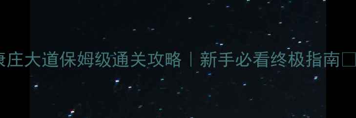 图片 康庄大道保姆级通关攻略｜新手必看终极指南🔥2