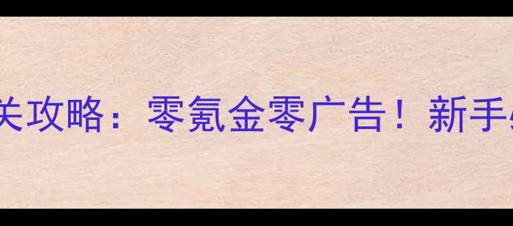 图片 建行会大厅单机通关攻略：零氪金零广告！新手必看全流程指南✅2