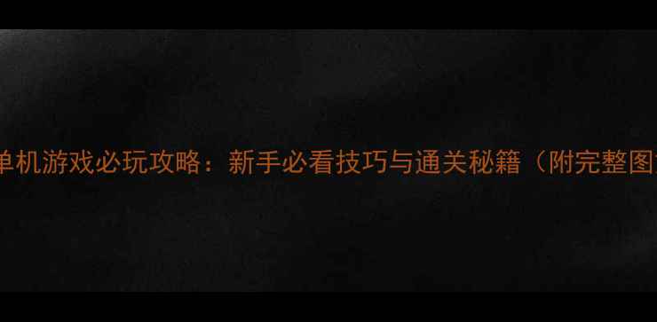 图片 建设东西单机游戏必玩攻略：新手必看技巧与通关秘籍（附完整图文指南）1