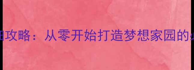 图片 建造房子的单机游戏详细攻略：从零开始打造梦想家园的必玩技巧与资源管理指南