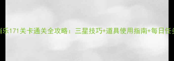 图片 开心消消乐171关卡通关全攻略：三星技巧+道具使用指南+每日任务最优解