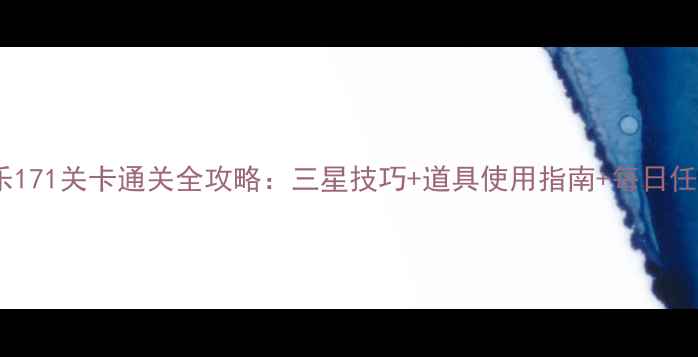 图片 开心消消乐171关卡通关全攻略：三星技巧+道具使用指南+每日任务最优解2