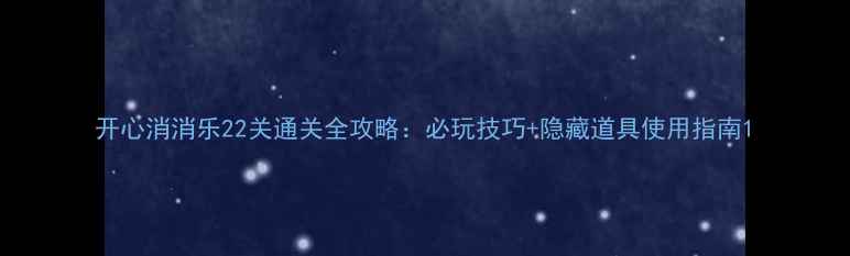 图片 开心消消乐22关通关全攻略：必玩技巧+隐藏道具使用指南1