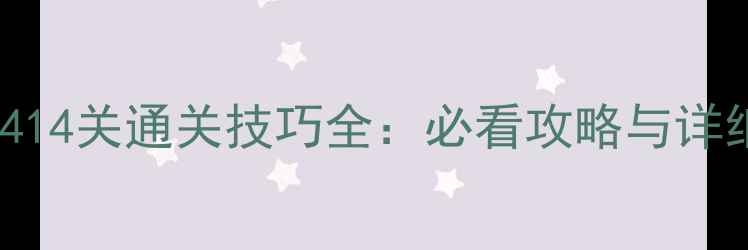 图片 开心消消乐414关通关技巧全：必看攻略与详细图文步骤2