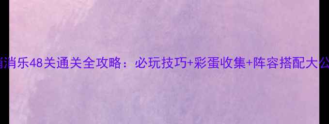 图片 开心消消乐48关通关全攻略：必玩技巧+彩蛋收集+阵容搭配大公开！1