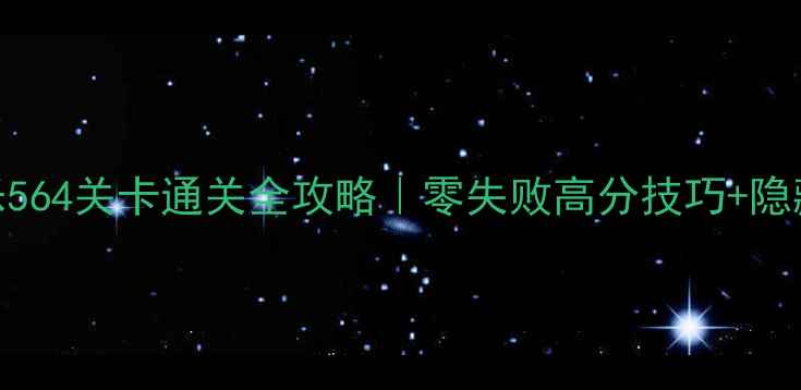 图片 开心消消乐564关卡通关全攻略｜零失败高分技巧+隐藏收益解锁