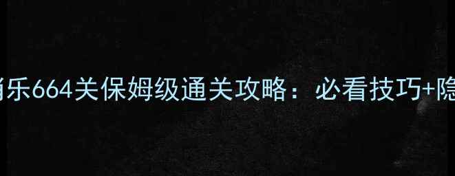 图片 开心消消乐664关保姆级通关攻略：必看技巧+隐藏道具2