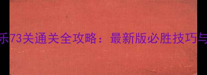 图片 开心消消乐73关通关全攻略：最新版必胜技巧与隐藏道具