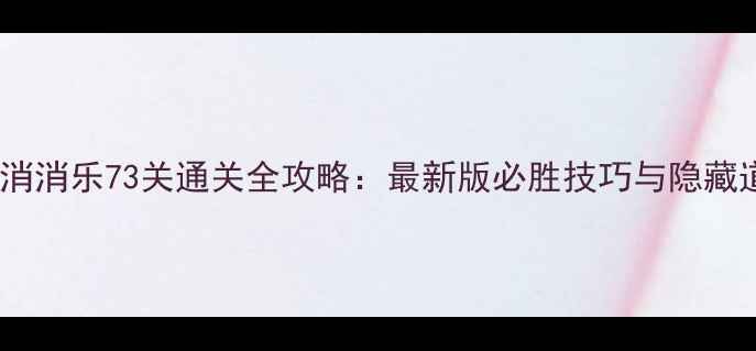 图片 开心消消乐73关通关全攻略：最新版必胜技巧与隐藏道具1