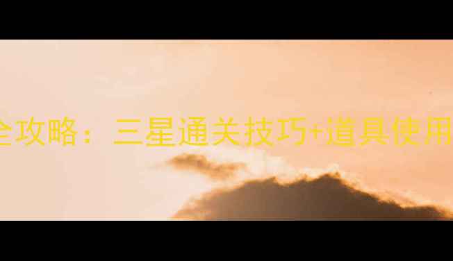 图片 开心消消乐747关全攻略：三星通关技巧+道具使用指南+每日任务全2