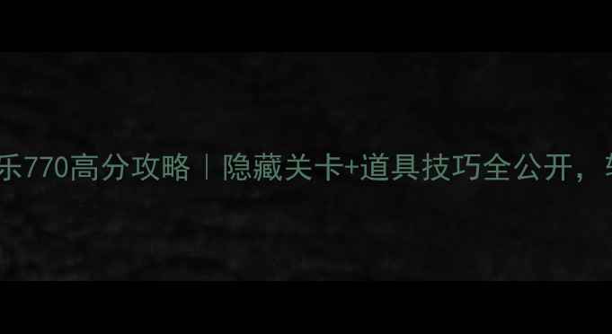 图片 开心消消乐770高分攻略｜隐藏关卡+道具技巧全公开，轻松冲榜2