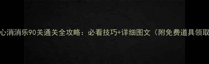 图片 开心消消乐90关通关全攻略：必看技巧+详细图文（附免费道具领取）