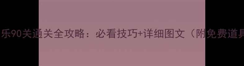 图片 开心消消乐90关通关全攻略：必看技巧+详细图文（附免费道具领取）1