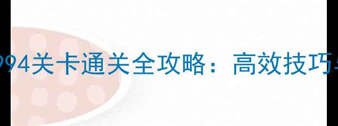 图片 开心消消乐994关卡通关全攻略：高效技巧与必玩机制2