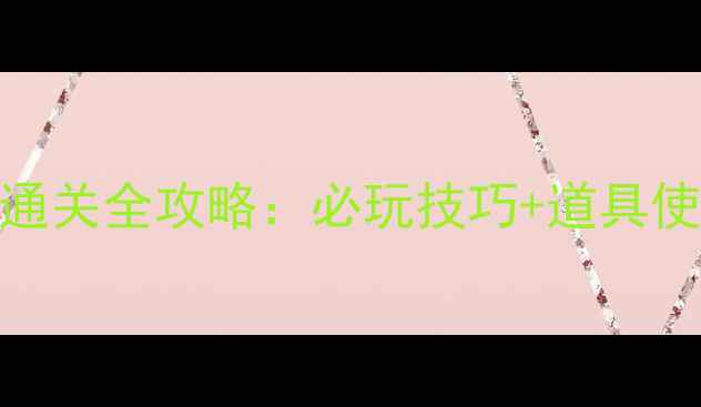 图片 开心消消乐手机单机版通关全攻略：必玩技巧+道具使用指南（附图文教程）