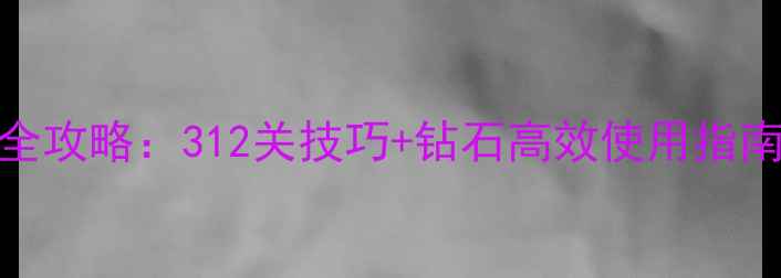 图片 开心消消乐通关全攻略：312关技巧+钻石高效使用指南（附图文教程）