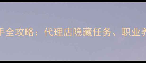 图片 异世界模拟器新手全攻略：代理店隐藏任务、职业养成与异界地图全
