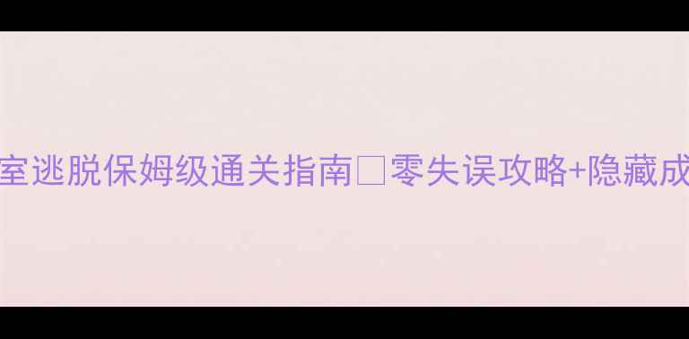 图片 异度空间密室逃脱保姆级通关指南✅零失误攻略+隐藏成就全解锁！